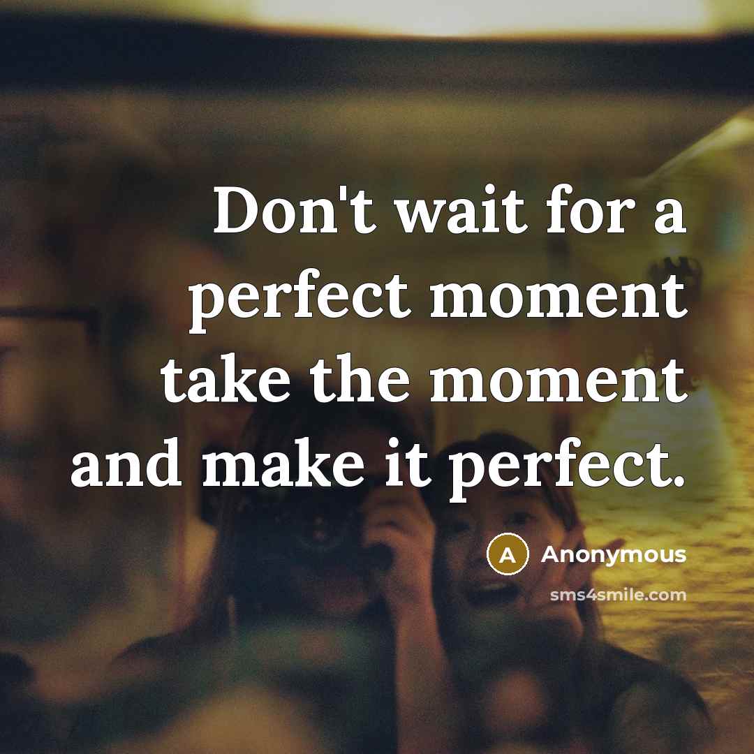 “Don't wait for a perfect moment take the moment and make it perfect.” quote by Anonymous