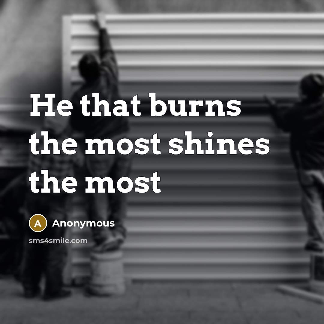 “He that burns the most shines the most” quote by Anonymous