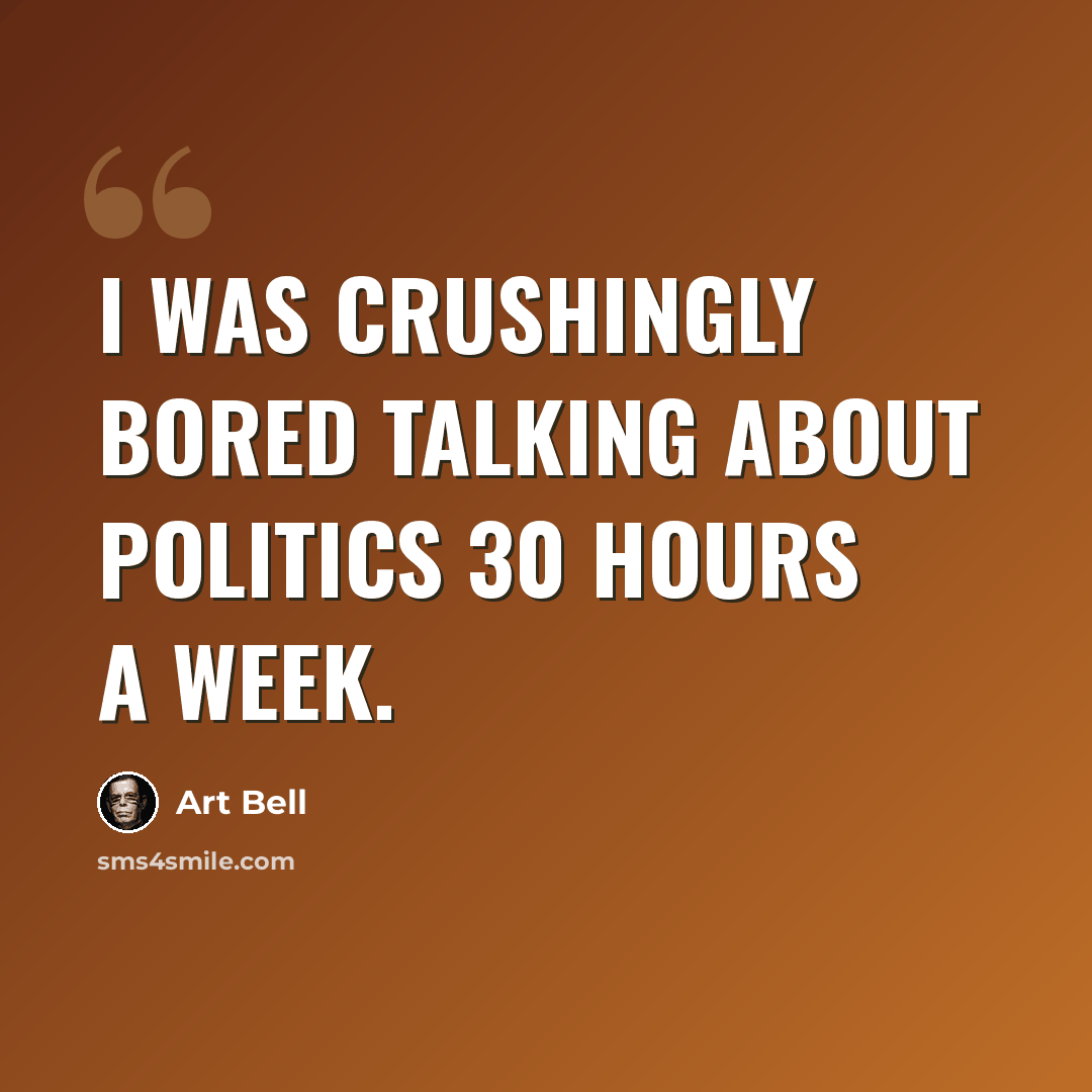 “I was crushingly bored talking about politics 30 hours a week.” quote by Art Bell