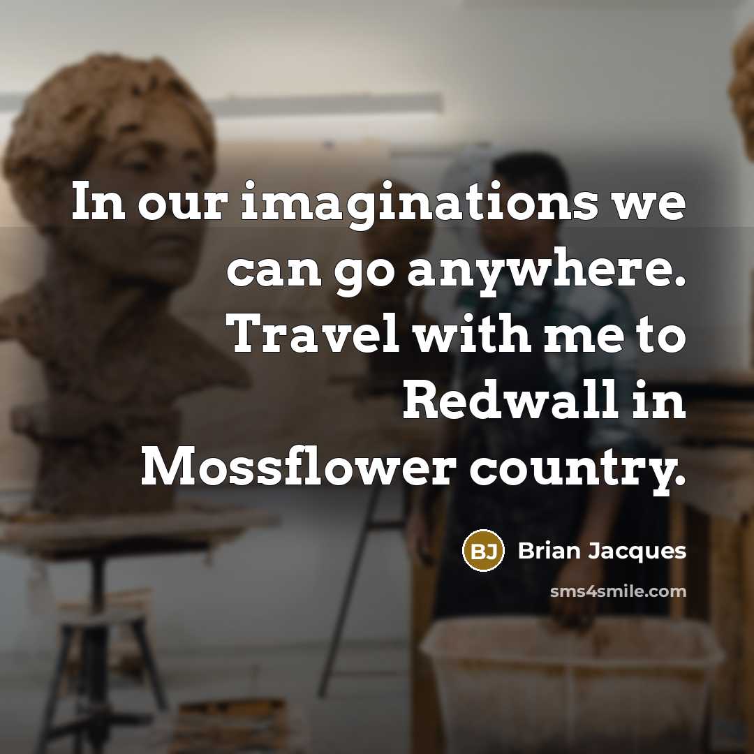 “In our imaginations we can go anywhere. Travel with me to Redwall in Mossflower country.” quote by Brian Jacques