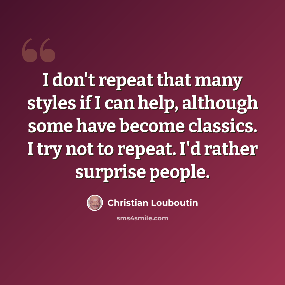 “I don't repeat that many styles if I can help, although some have become classics. I try not to repeat. I'd rather surprise people.” quote by Christian Louboutin