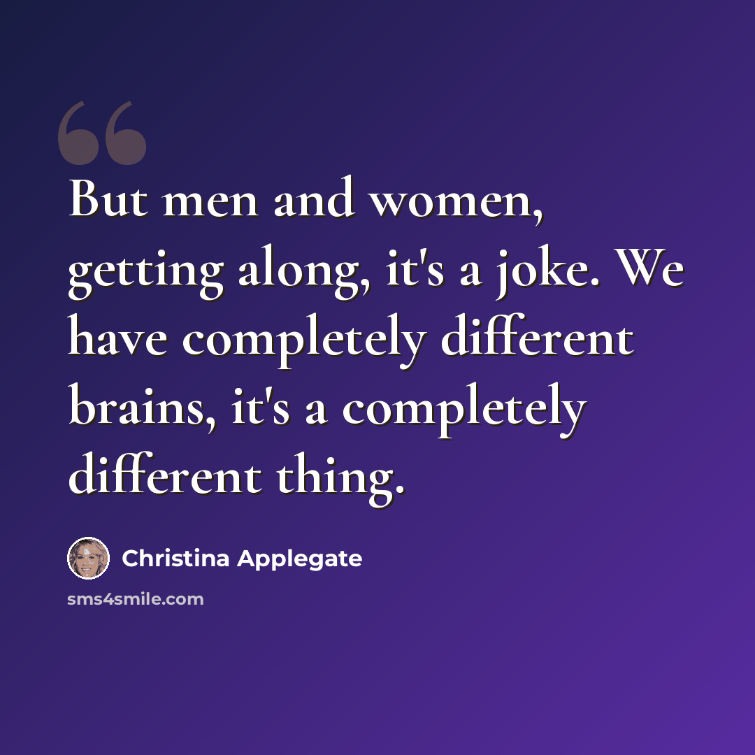“But men and women, getting along, it's a joke. We have completely different brains, it's a completely different thing.” quote by Christina Applegate