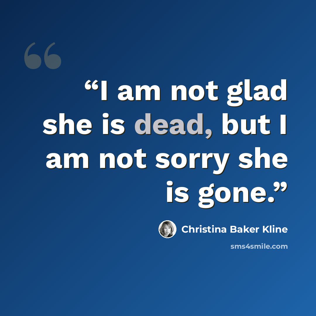 “I am not glad she is dead, but I am not sorry she is gone.” quote by Christina Baker Kline