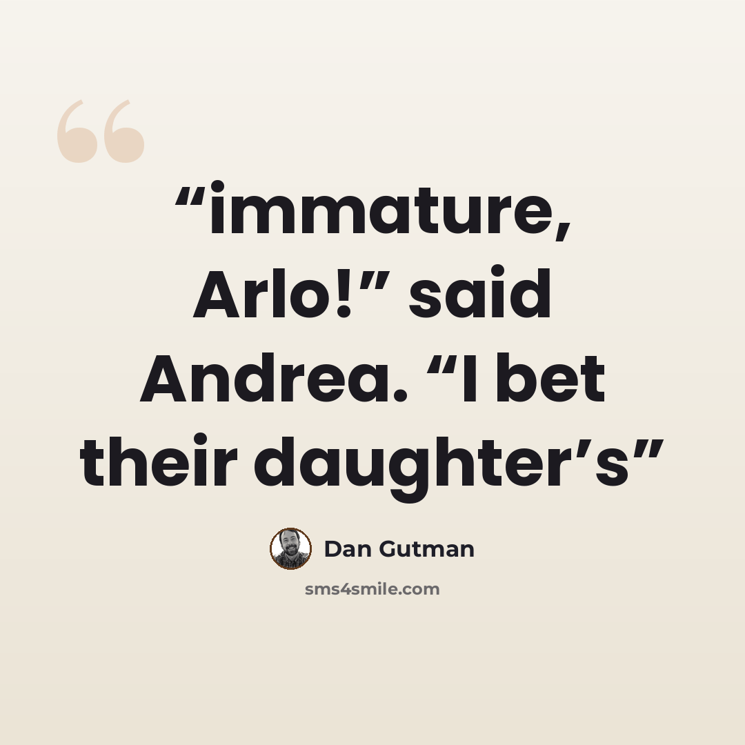 “immature, Arlo!” said Andrea. “I bet their daughter’s” quote by Dan Gutman
