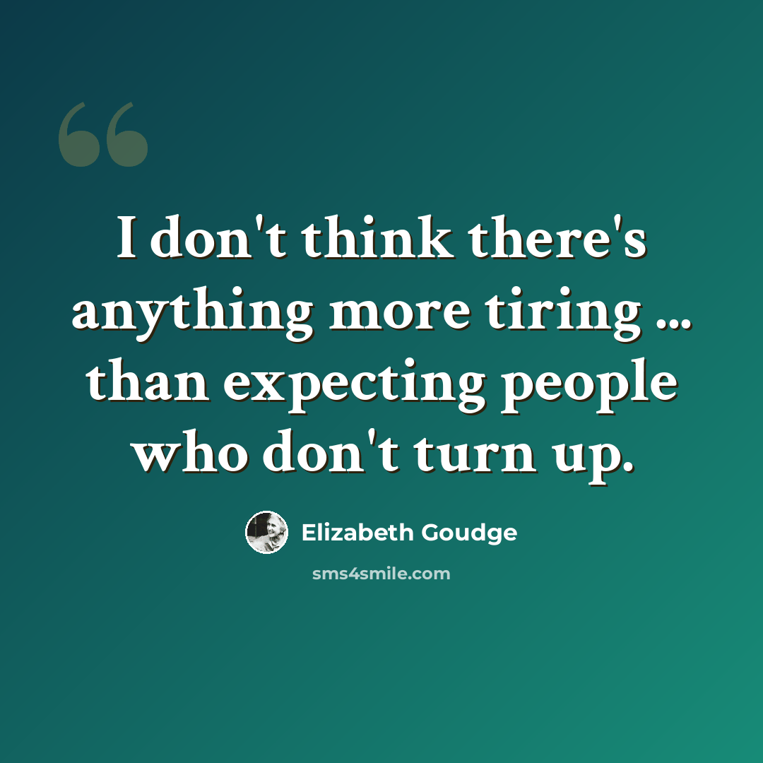 “I don't think there's anything more tiring ... than expecting people who don't turn up.” quote by Elizabeth Goudge