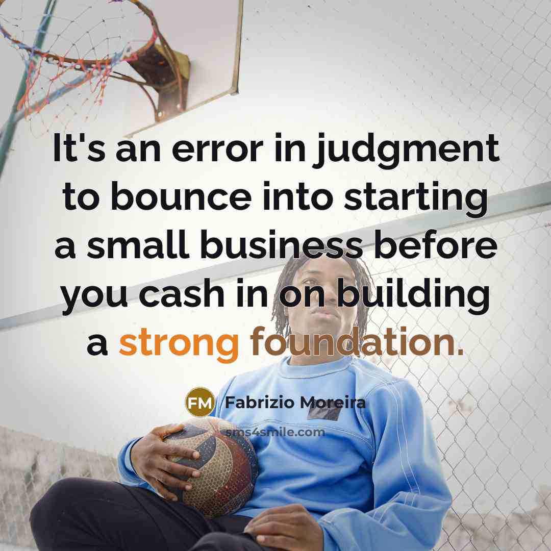 “It's an error in judgment to bounce into starting a small business before you cash in on building a strong foundation.” quote by Fabrizio Moreira