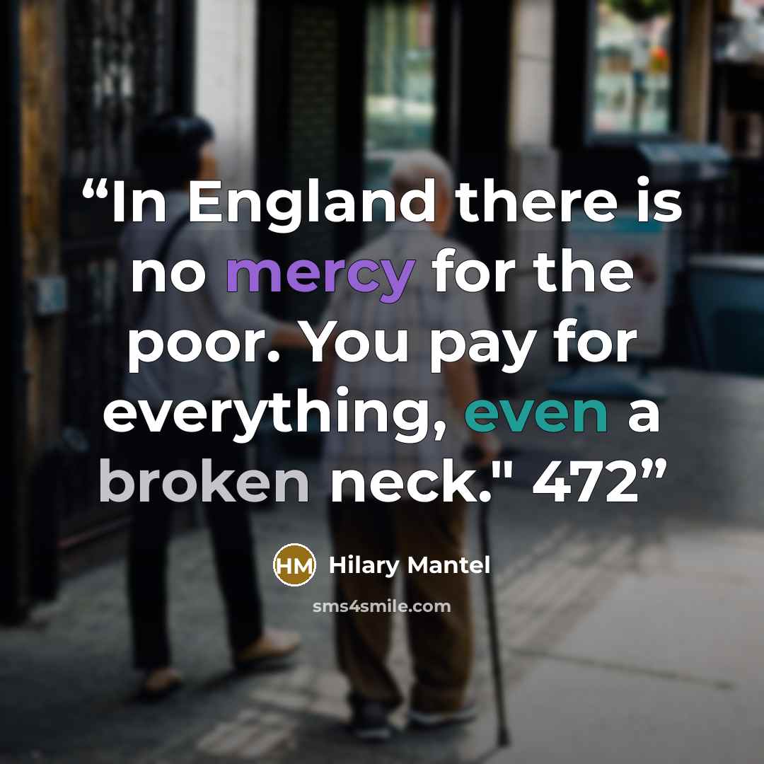 “In England there is no mercy for the poor. You pay for everything, even a broken neck." 472” quote by Hilary Mantel