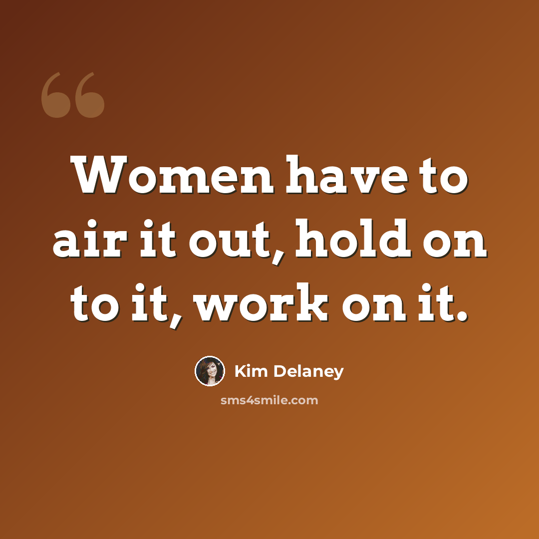 “Women have to air it out, hold on to it, work on it.” quote by Kim Delaney