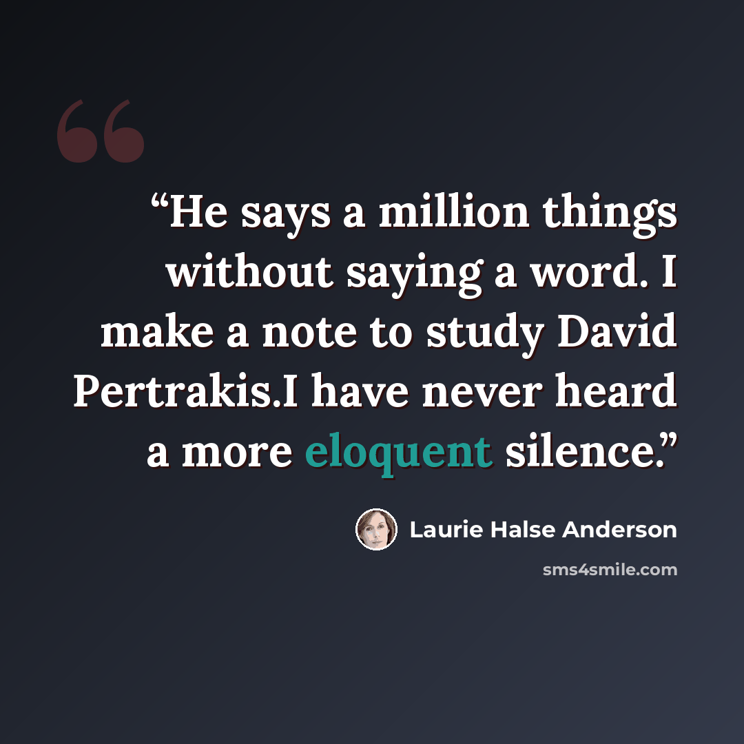 “He says a million things without saying a word. I make a note to study David Pertrakis.I have never heard a more eloquent silence.” quote by Laurie Halse Anderson