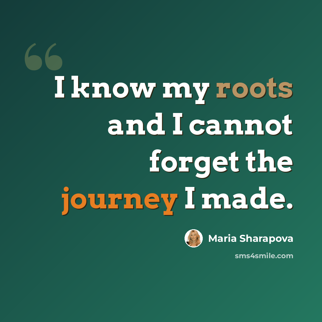 “I know my roots and I cannot forget the journey I made.” quote by Maria Sharapova