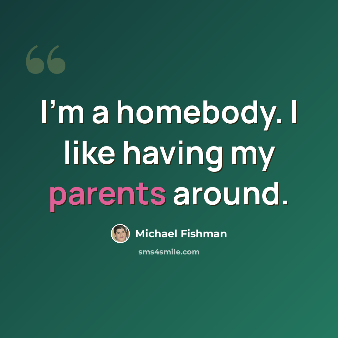 “I'm a homebody. I like having my parents around.” quote by Michael Fishman
