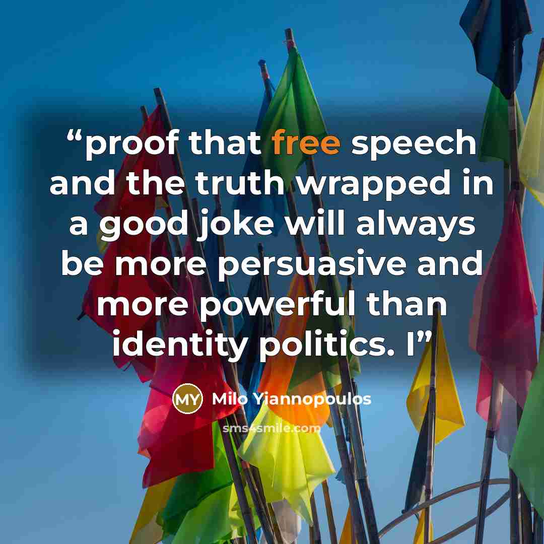 “proof that free speech and the truth wrapped in a good joke will always be more persuasive and more powerful than identity politics. I” quote by Milo Yiannopoulos
