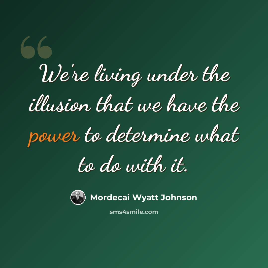 “We're living under the illusion that we have the power to determine what to do with it.” quote by Mordecai Wyatt Johnson