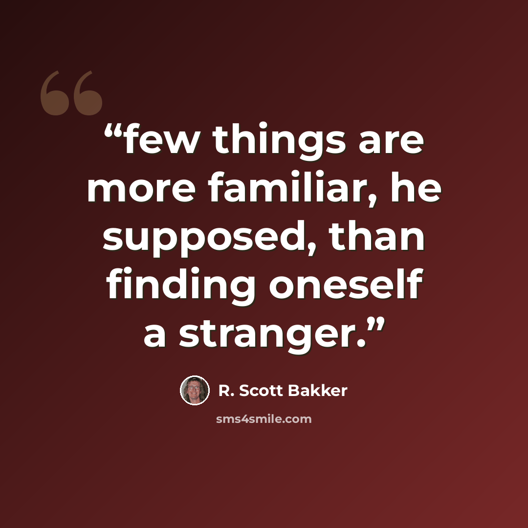 “few things are more familiar, he supposed, than finding oneself a stranger.” quote by R. Scott Bakker