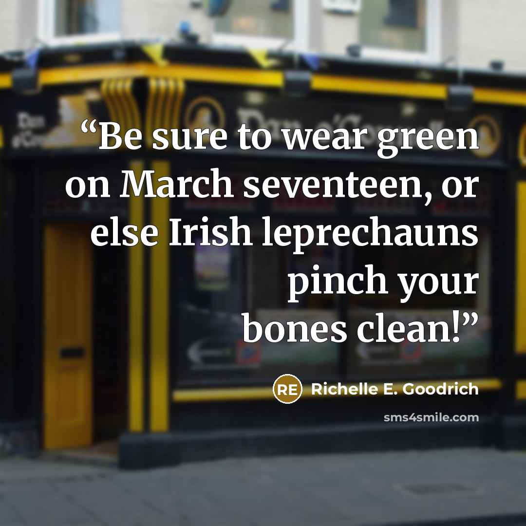 “Be sure to wear green on March seventeen, or else Irish leprechauns pinch your bones clean!” quote by Richelle E. Goodrich