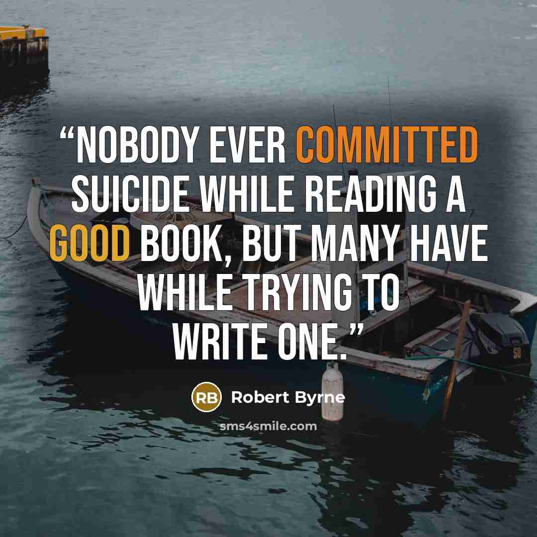“Nobody ever committed suicide while reading a good book, but many have while trying to write one.” quote by Robert Byrne