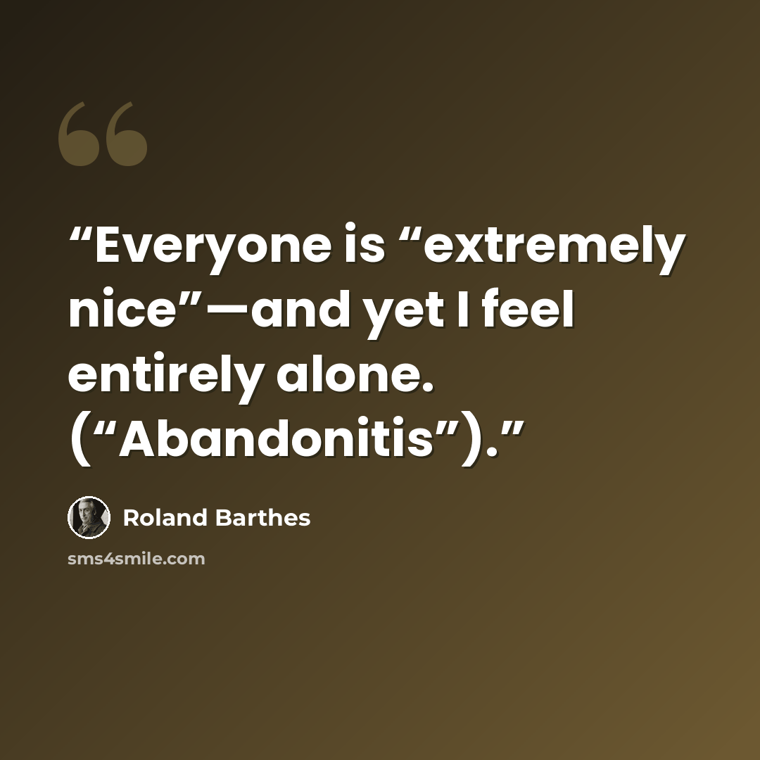 “Everyone is “extremely nice”—and yet I feel entirely alone. (“Abandonitis”).” quote by Roland Barthes