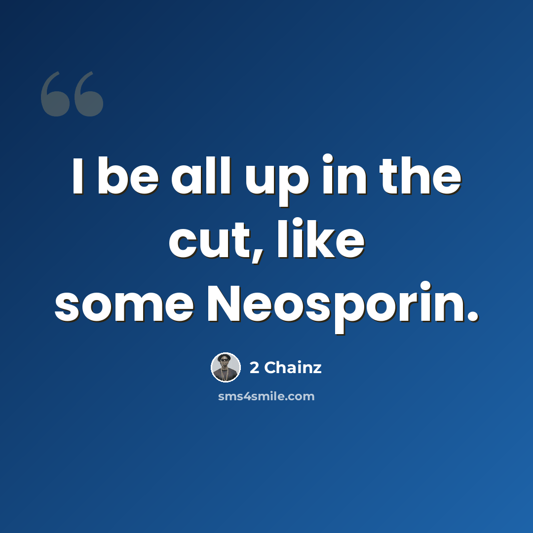 “I be all up in the cut, like some Neosporin.” quote by 2 Chainz
