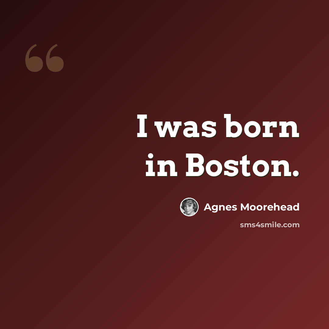“I was born in Boston.” quote by Agnes Moorehead