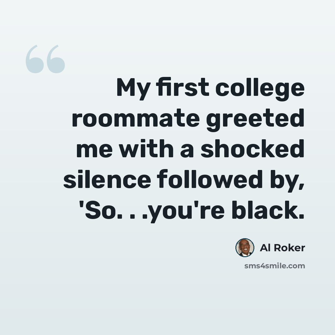 “My first college roommate greeted me with a shocked silence followed by, 'So. . .you're black.” quote by Al Roker
