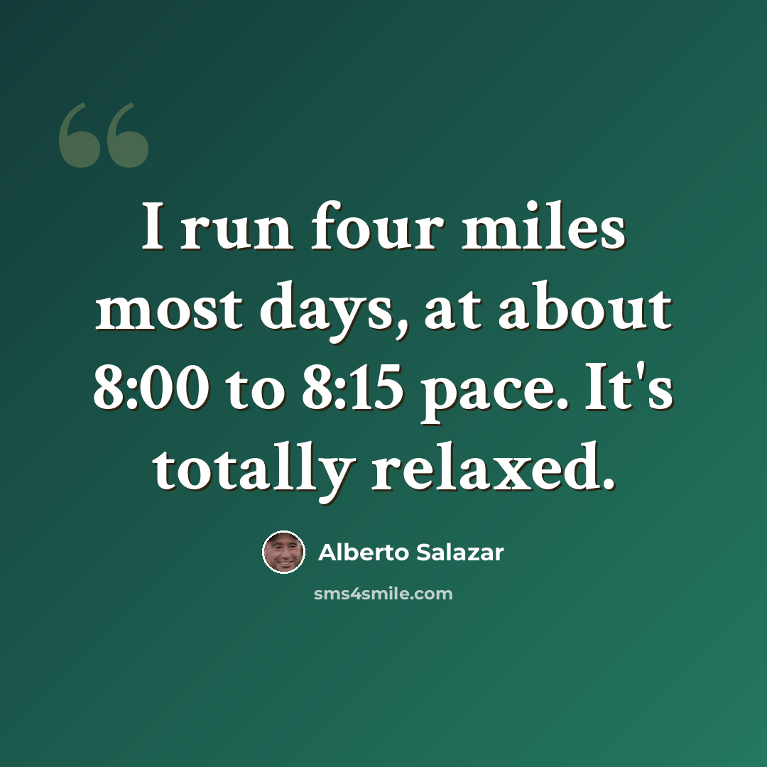 “I run four miles most days, at about 8:00 to 8:15 pace. It's totally relaxed.” quote by Alberto Salazar