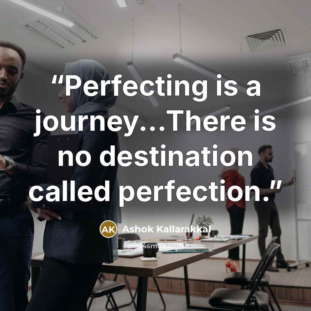 “Perfecting is a journey...There is no destination called perfection.” quote by Ashok Kallarakkal