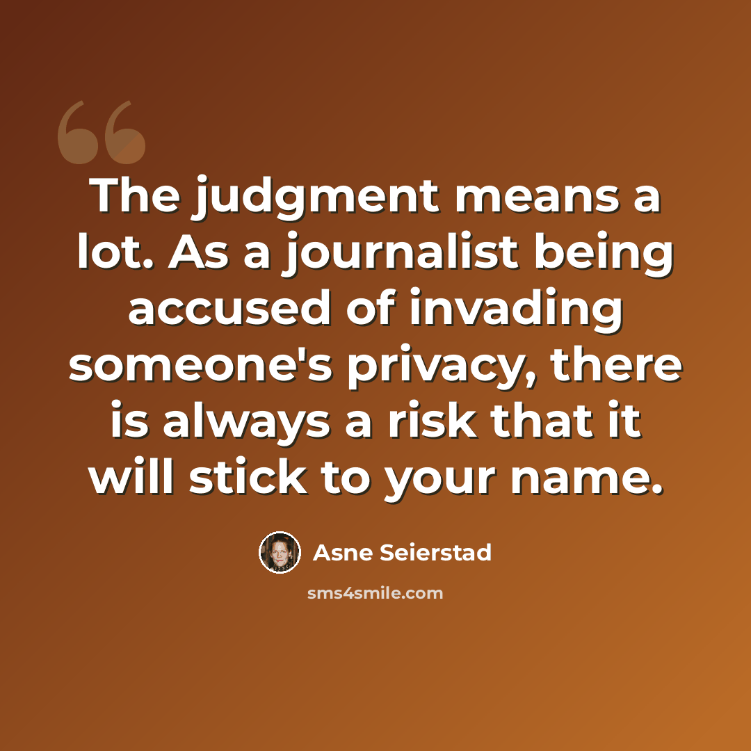 “The judgment means a lot. As a journalist being accused of invading someone's privacy, there is always a risk that it will stick to your name.” quote by Asne Seierstad