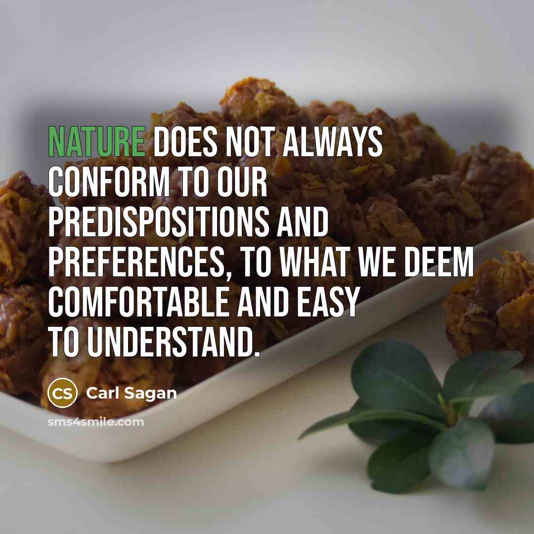 “Nature does not always conform to our predispositions and preferences, to what we deem comfortable and easy to understand.” quote by Carl Sagan