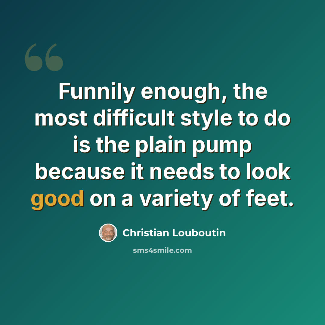 “Funnily enough, the most difficult style to do is the plain pump because it needs to look good on a variety of feet.” quote by Christian Louboutin