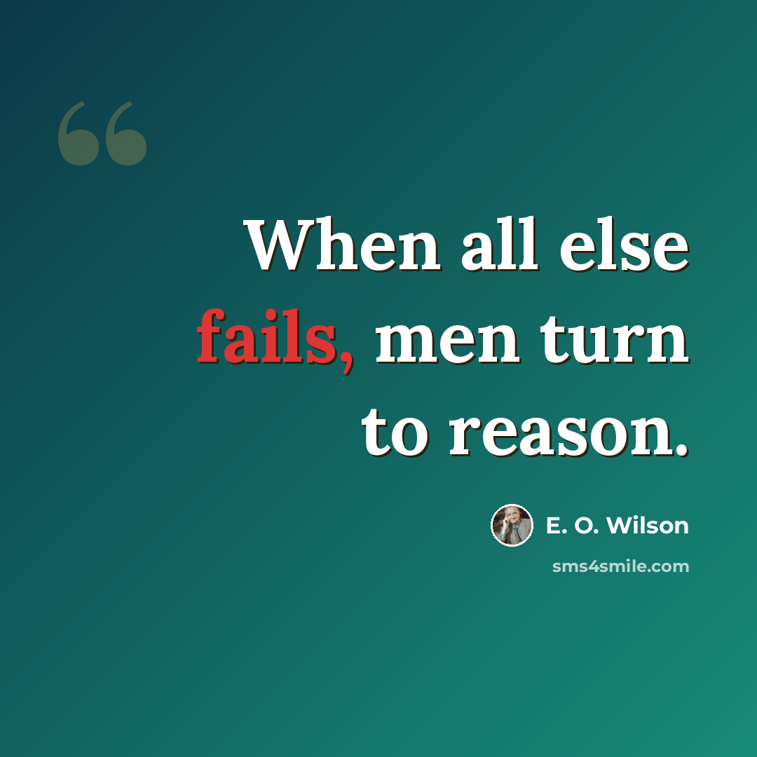 “When all else fails, men turn to reason.” quote by E. O. Wilson
