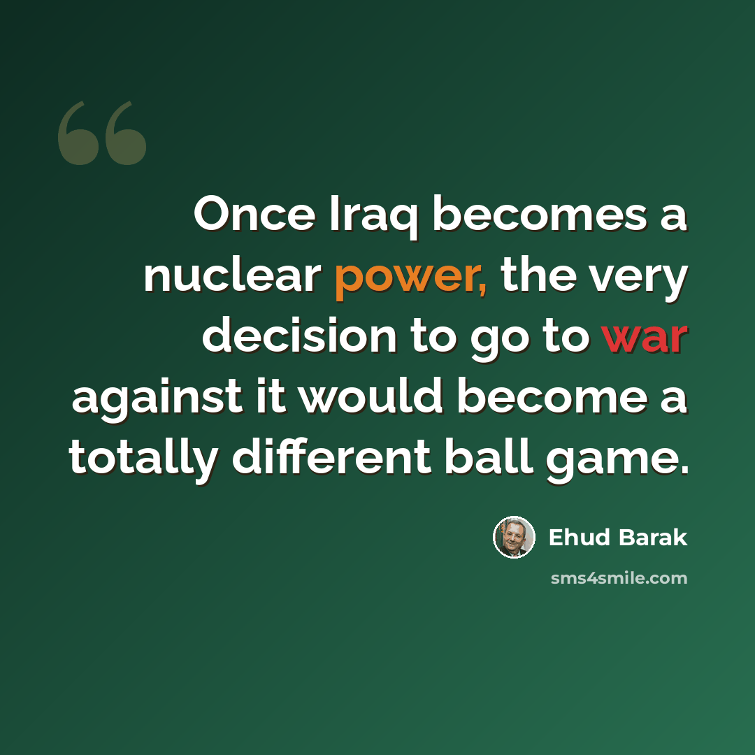“Once Iraq becomes a nuclear power, the very decision to go to war against it would become a totally different ball game.” quote by Ehud Barak