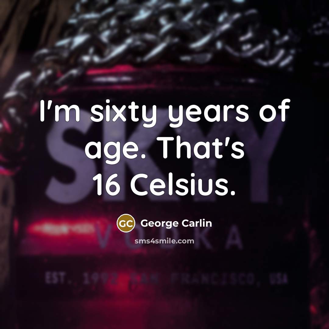 “I'm sixty years of age. That's 16 Celsius.” quote by George Carlin