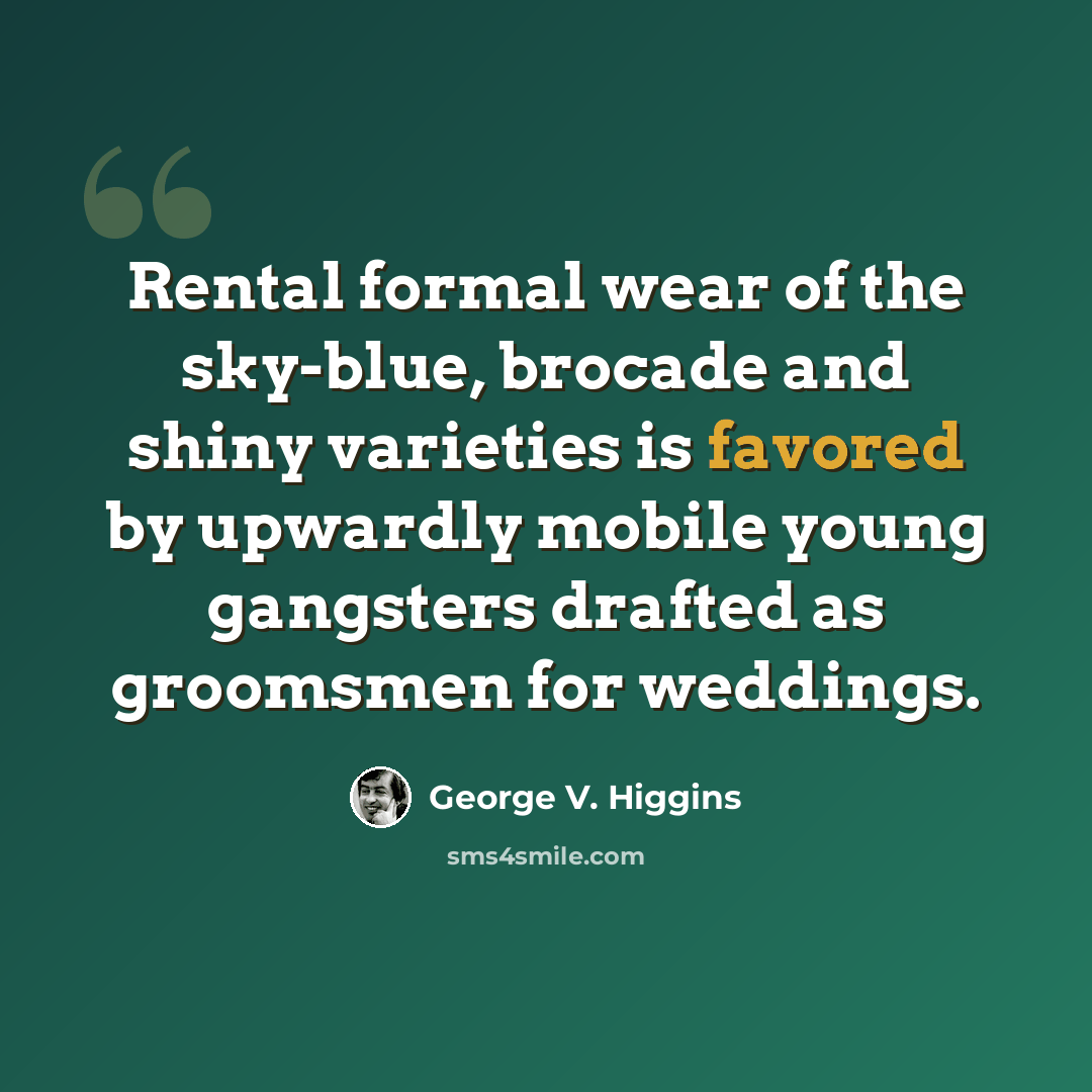 “Rental formal wear of the sky-blue, brocade and shiny varieties is favored by upwardly mobile young gangsters drafted as groomsmen for weddings.” quote by George V. Higgins