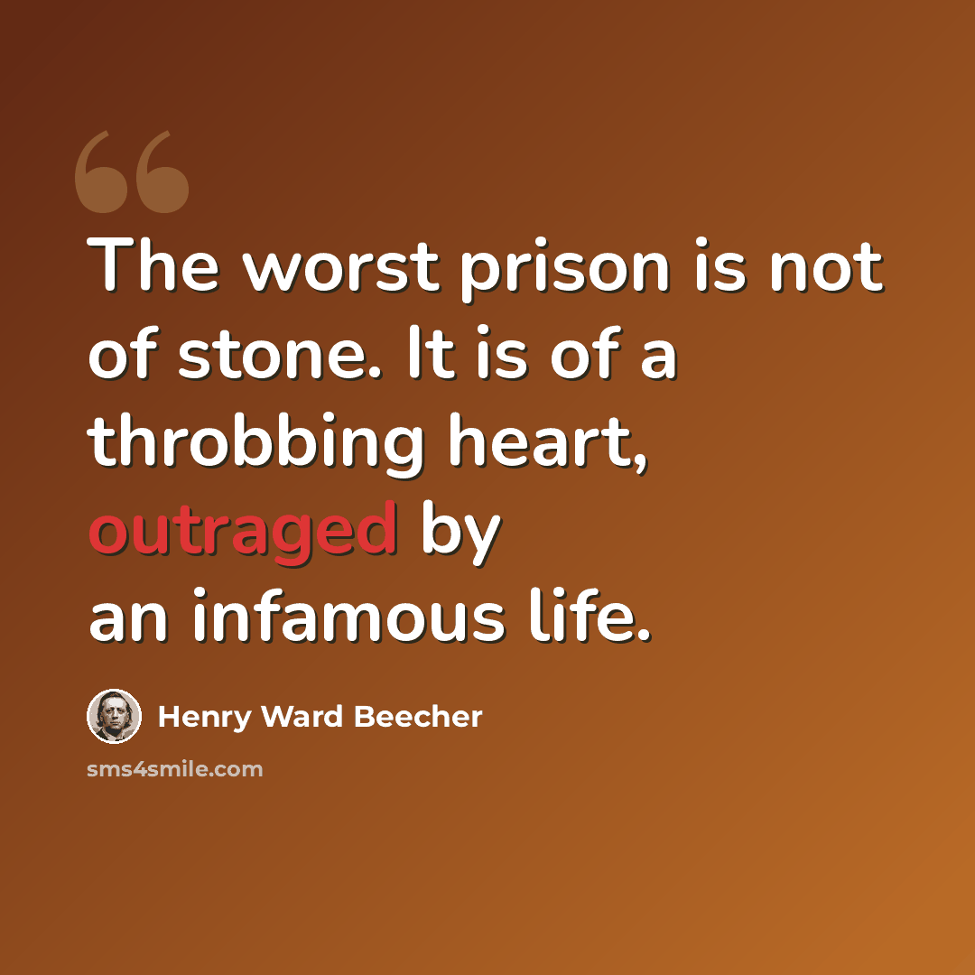 “The worst prison is not of stone. It is of a throbbing heart, outraged by an infamous life.” quote by Henry Ward Beecher