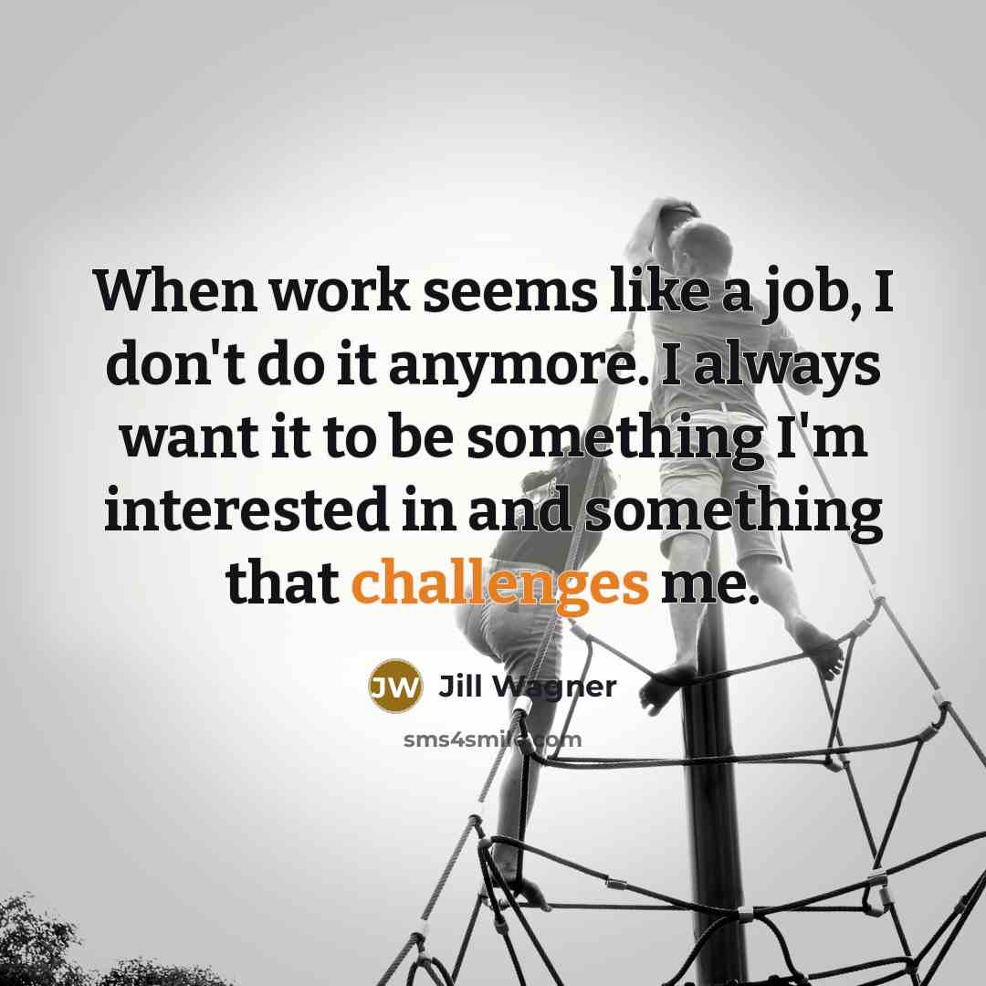 “When work seems like a job, I don't do it anymore. I always want it to be something I'm interested in and something that challenges me.” quote by Jill Wagner
