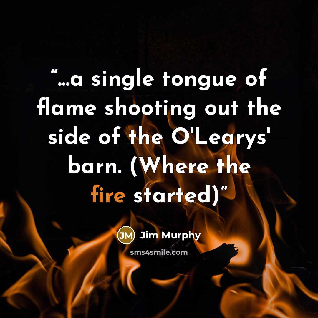 “...a single tongue of flame shooting out the side of the O'Learys' barn. (Where the fire started)” quote by Jim Murphy