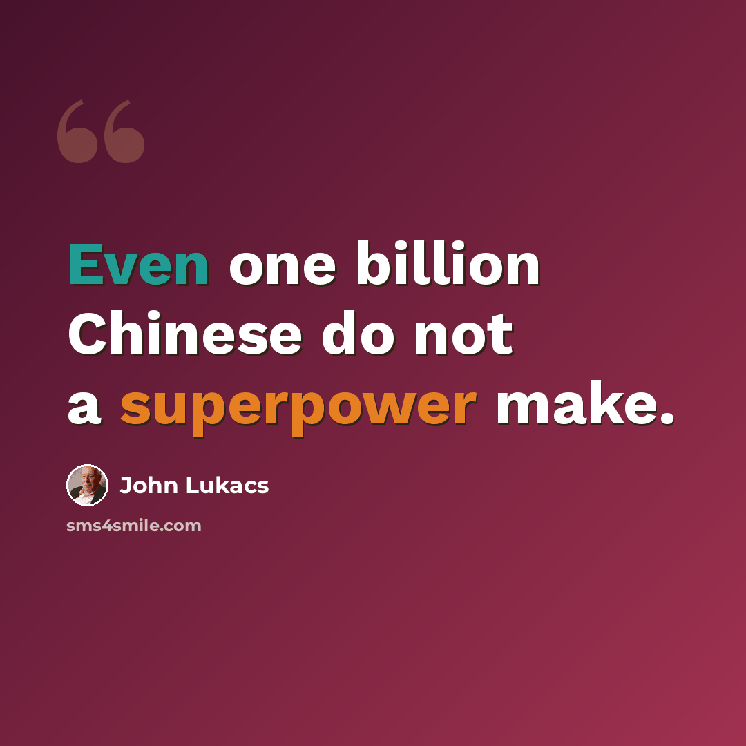 “Even one billion Chinese do not a superpower make.” quote by John Lukacs