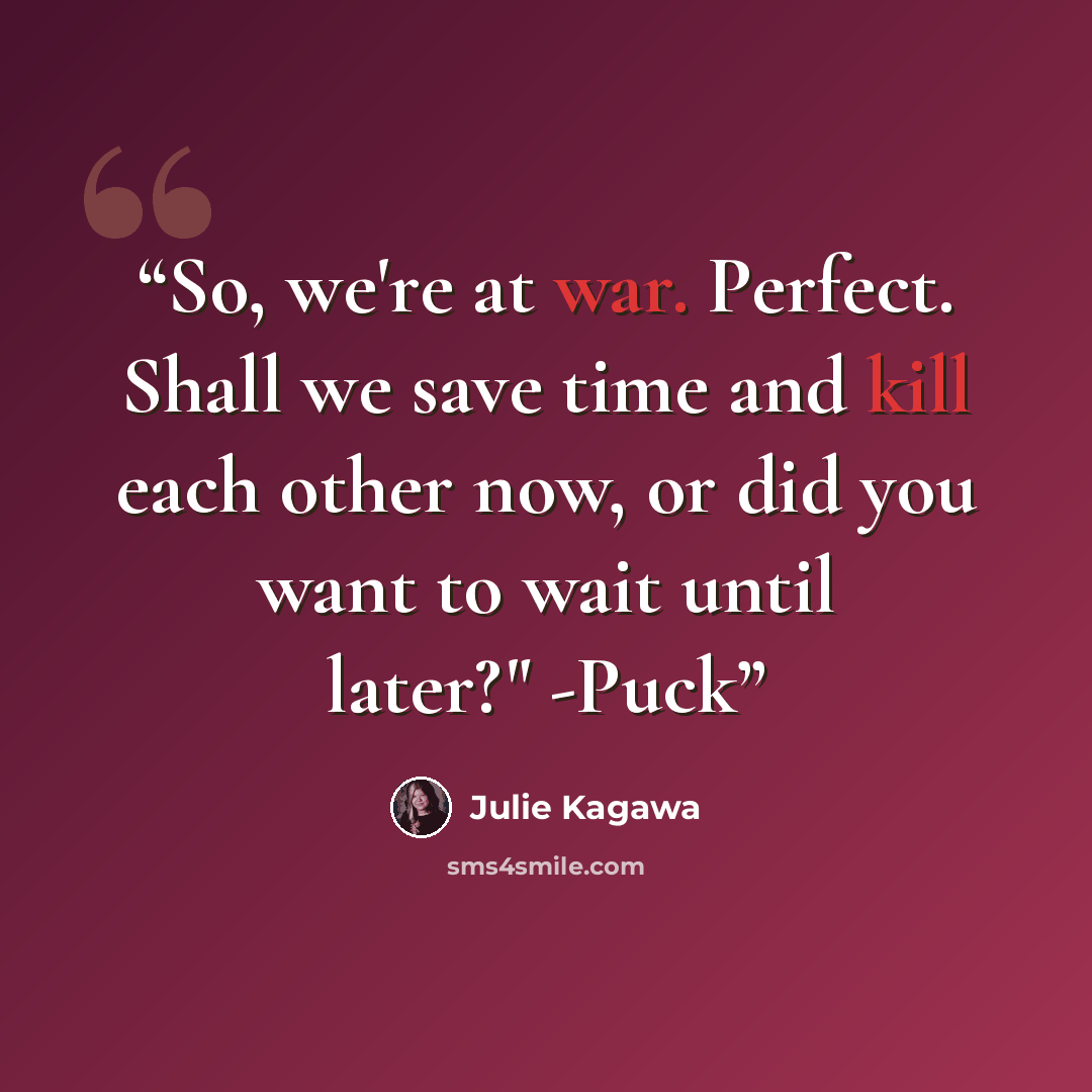 “So, we're at war. Perfect. Shall we save time and kill each other now, or did you want to wait until later?" -Puck” quote by Julie Kagawa