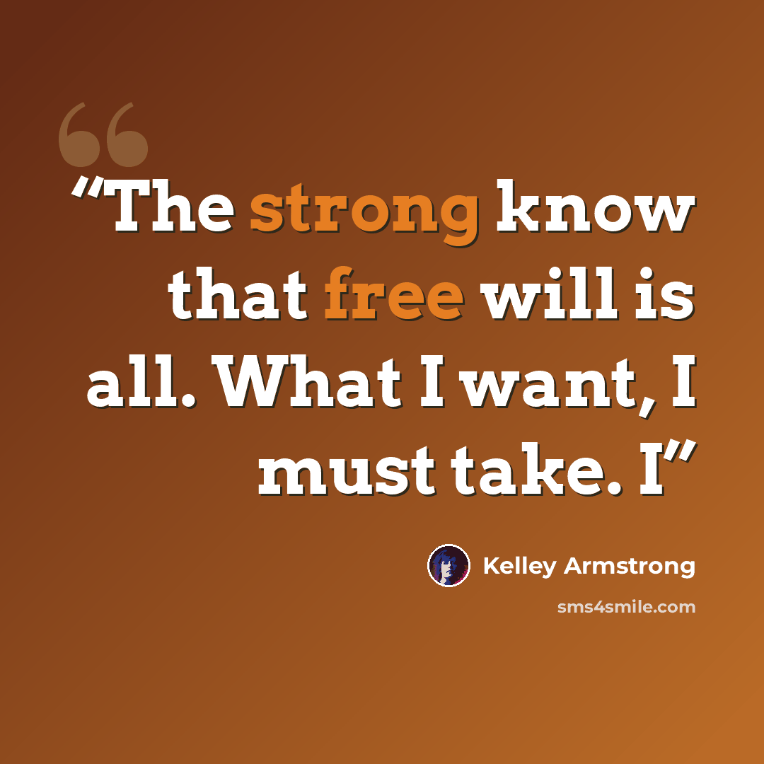 “The strong know that free will is all. What I want, I must take. I” quote by Kelley Armstrong