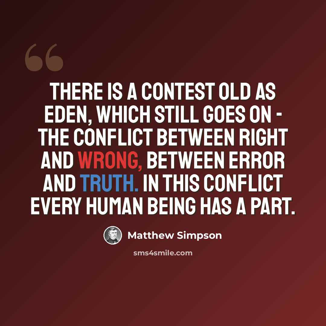“There is a contest old as Eden, which still goes on - the conflict between right and wrong, between error and truth. In this conflict every human being has a part.” quote by Matthew Simpson