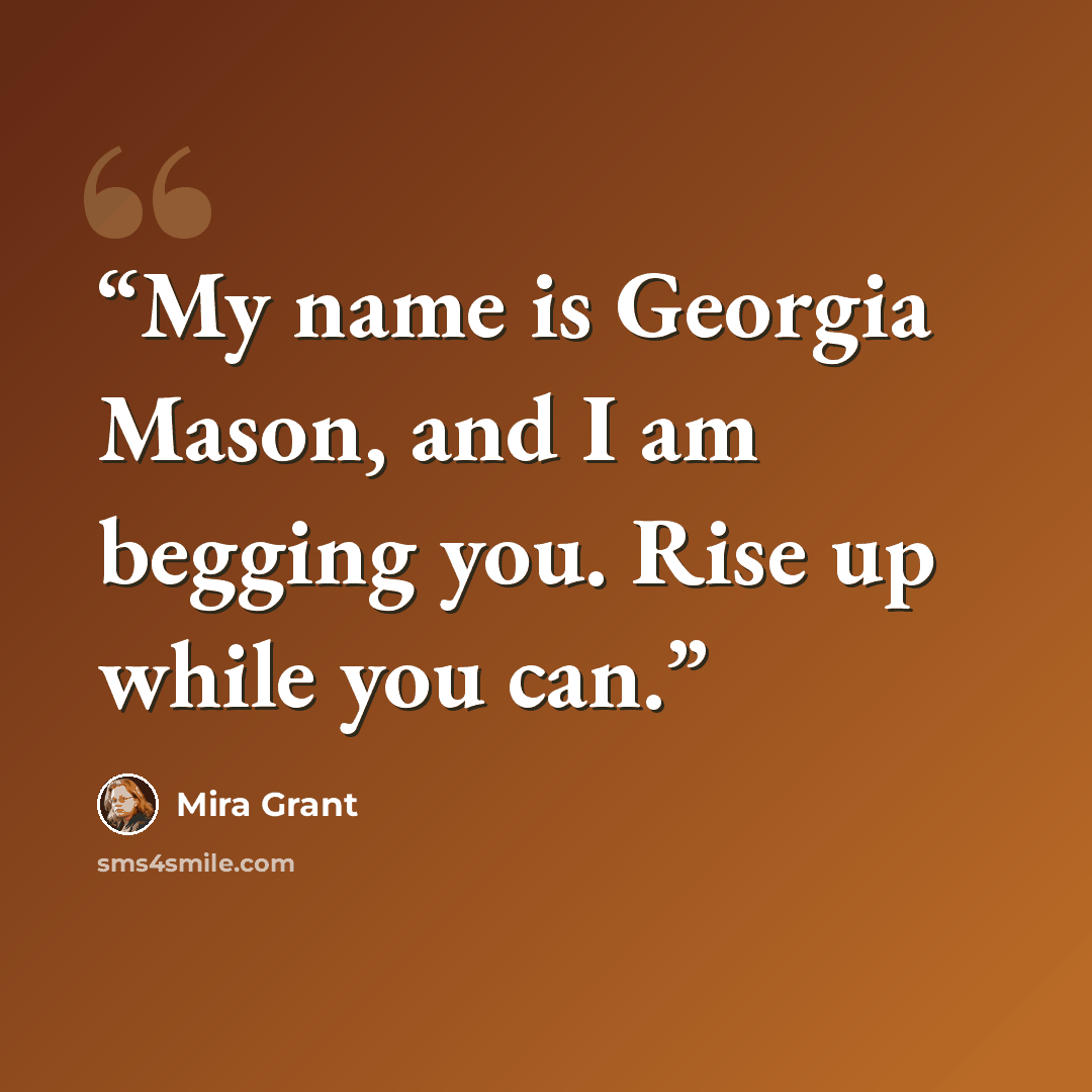 “My name is Georgia Mason, and I am begging you. Rise up while you can.” quote by Mira Grant