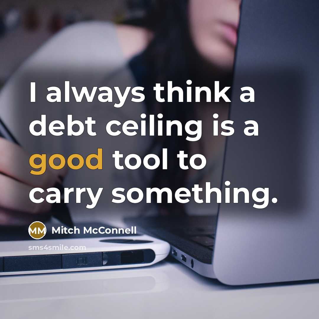 “I always think a debt ceiling is a good tool to carry something.” quote by Mitch McConnell