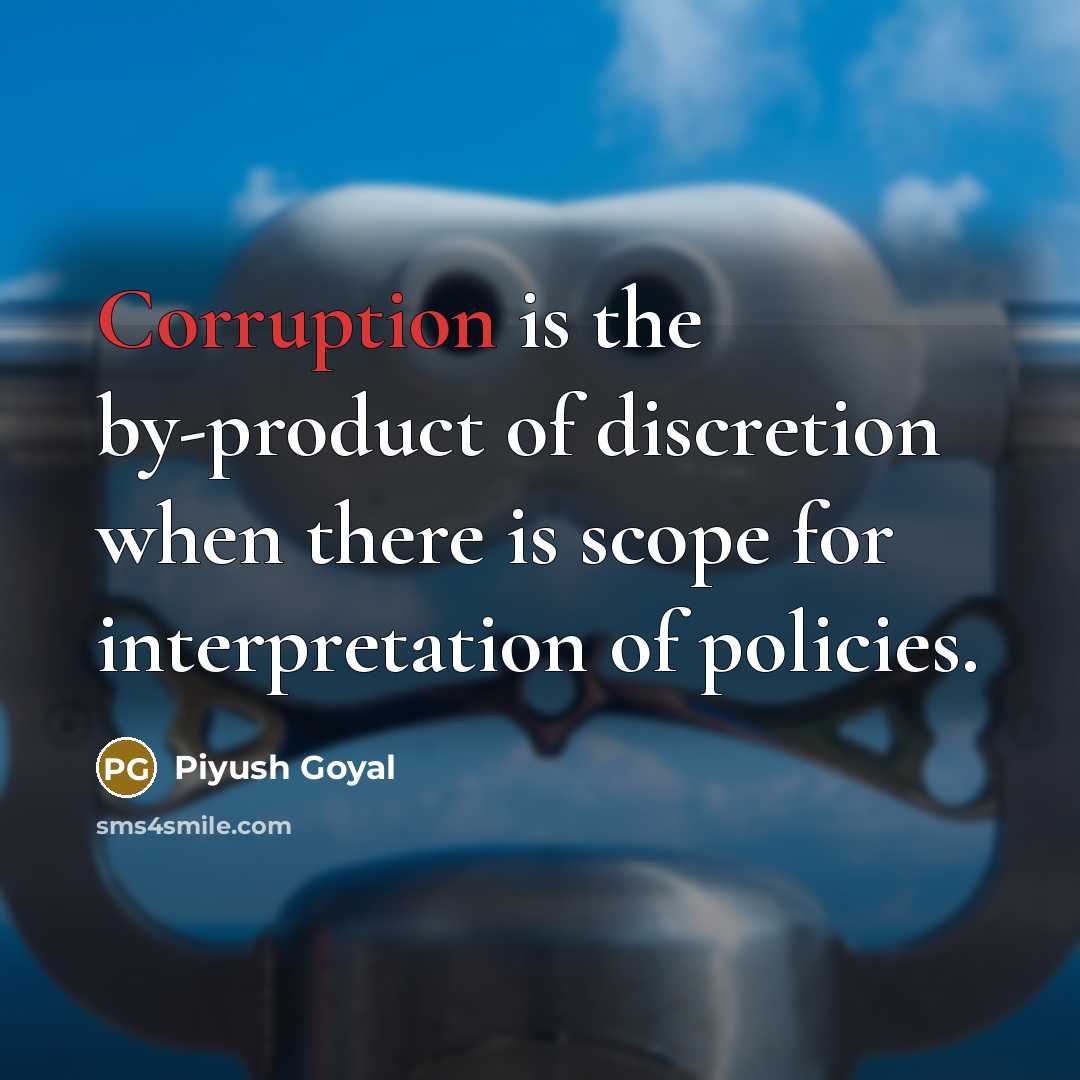 “Corruption is the by-product of discretion when there is scope for interpretation of policies.” quote by Piyush Goyal