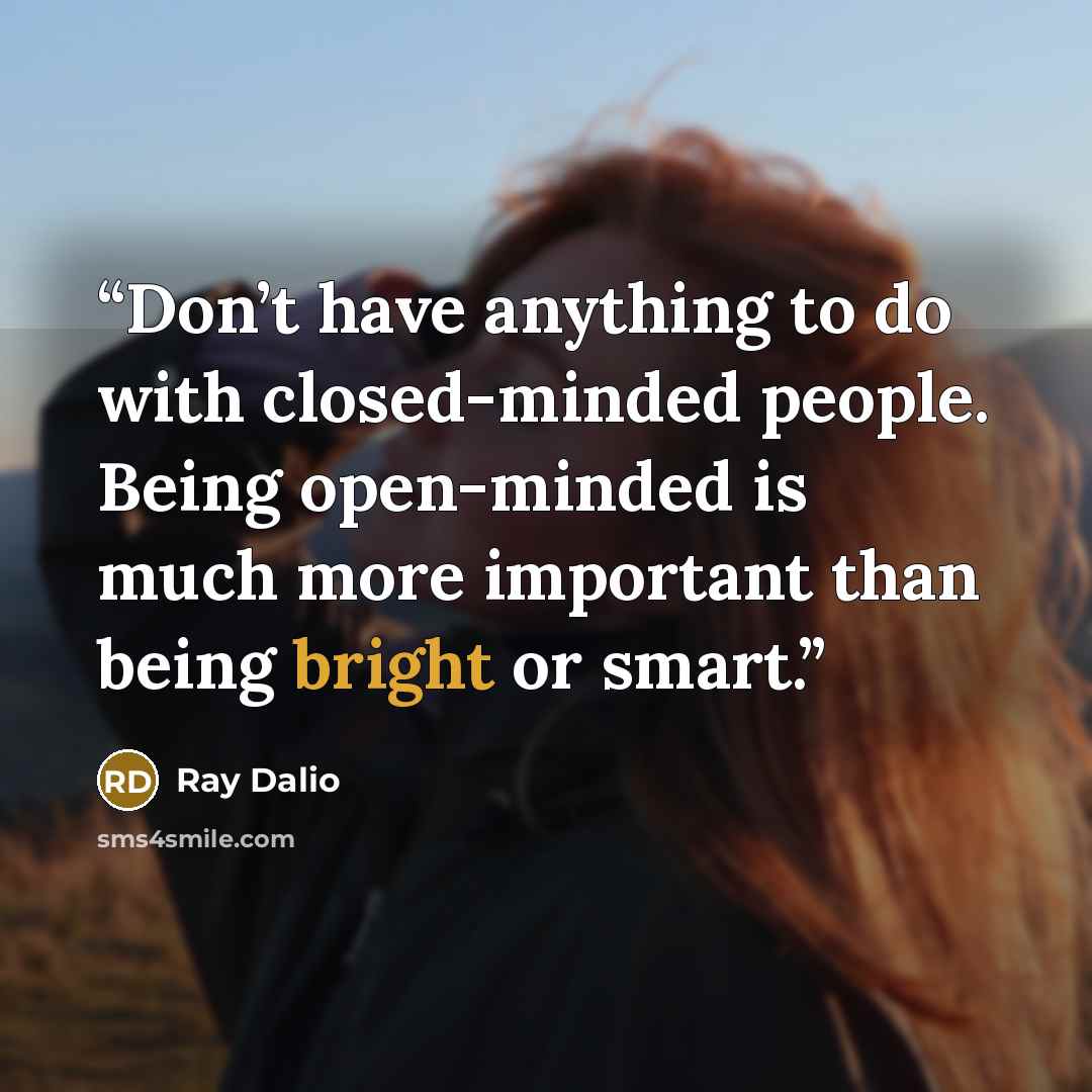 “Don’t have anything to do with closed-minded people. Being open-minded is much more important than being bright or smart.” quote by Ray Dalio