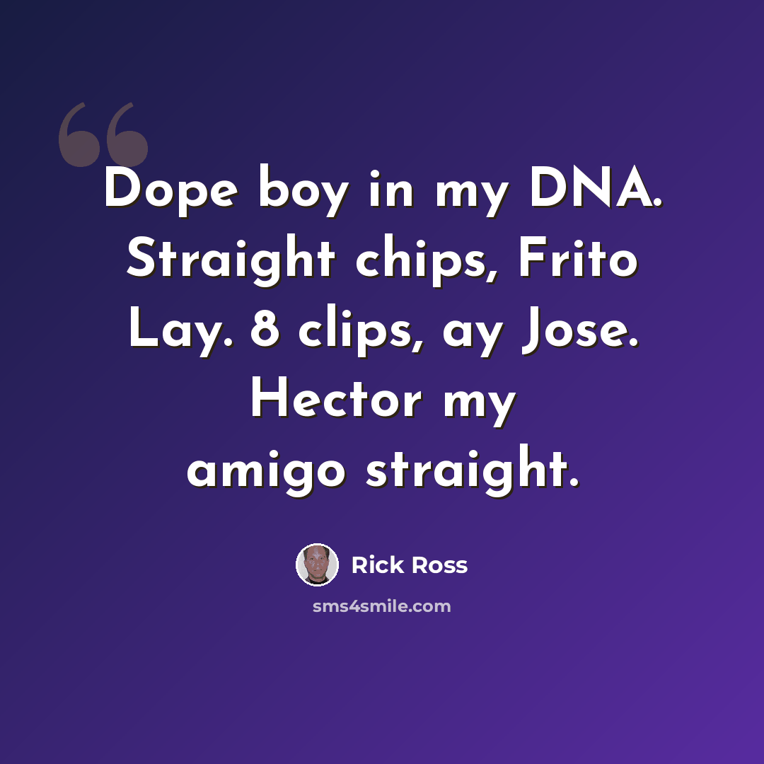 “Dope boy in my DNA. Straight chips, Frito Lay. 8 clips, ay Jose. Hector my amigo straight.” quote by Rick Ross