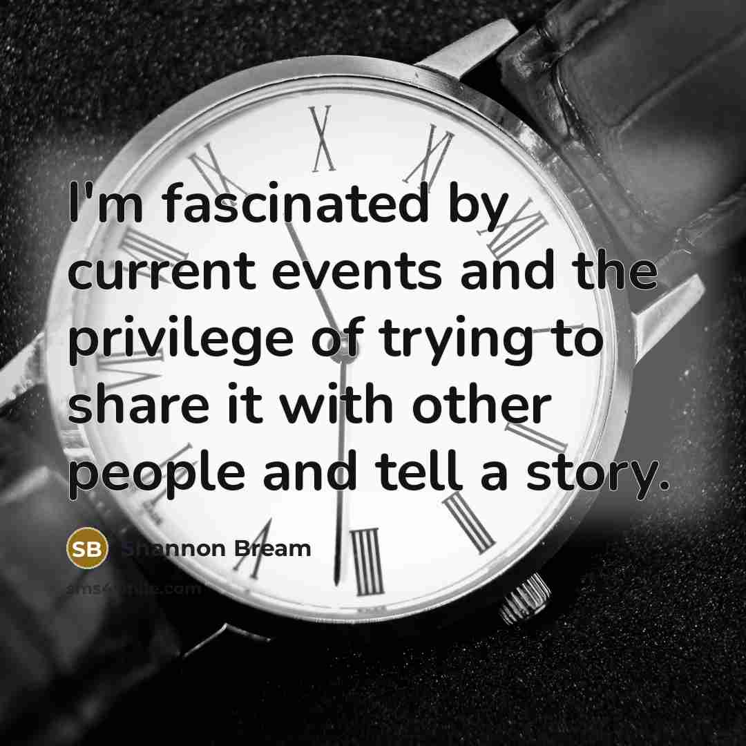 “I'm fascinated by current events and the privilege of trying to share it with other people and tell a story.” quote by Shannon Bream