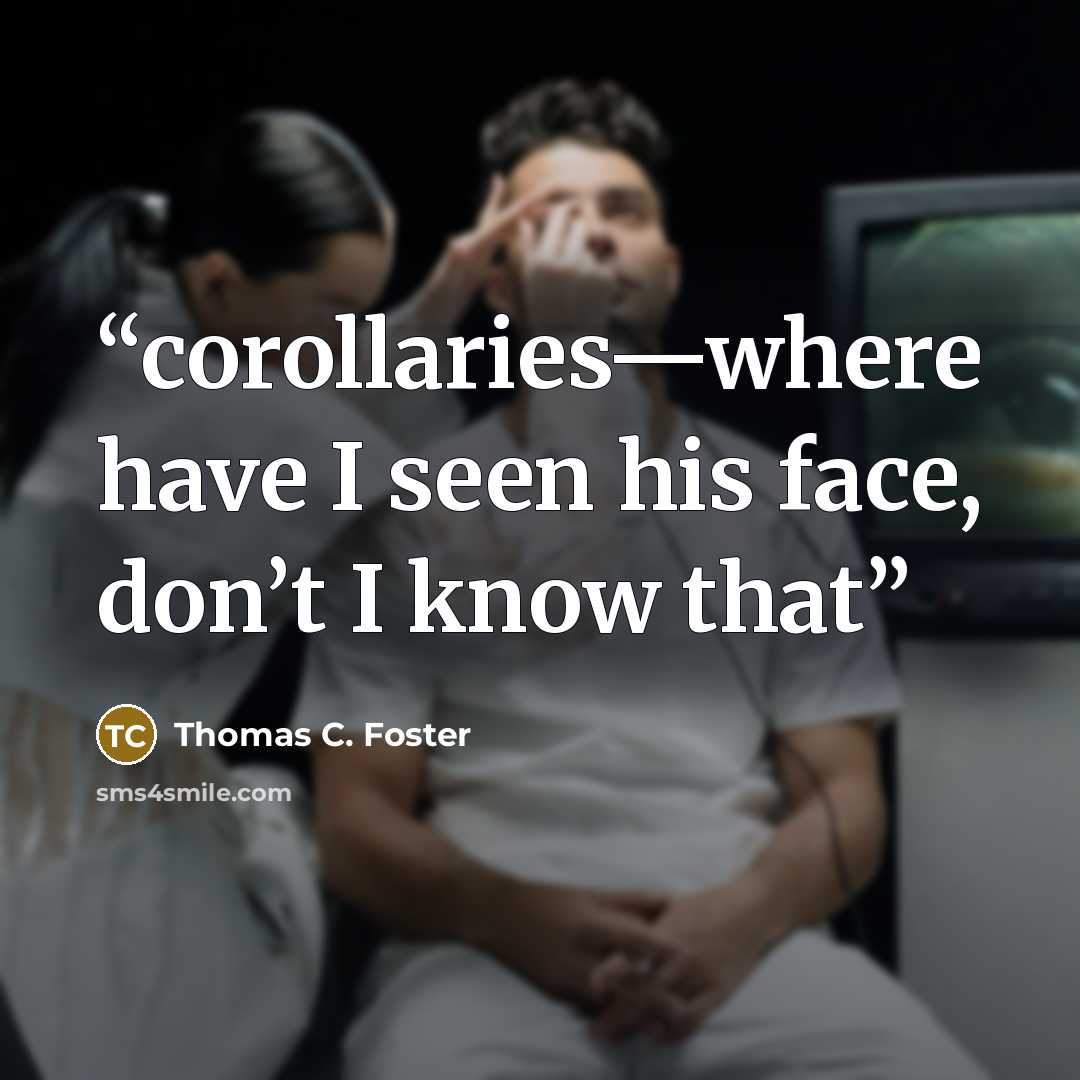 “corollaries—where have I seen his face, don’t I know that” quote by Thomas C. Foster