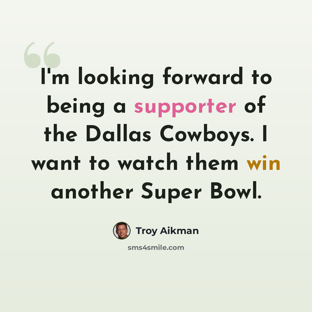 “I'm looking forward to being a supporter of the Dallas Cowboys. I want to watch them win another Super Bowl.” quote by Troy Aikman