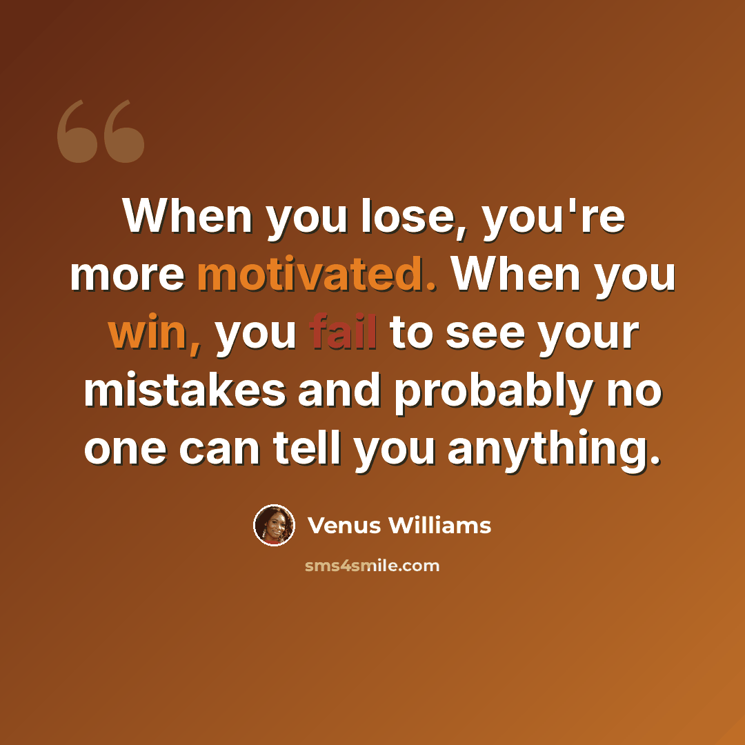 “When you lose, you're more motivated. When you win, you fail to see your mistakes and probably no one can tell you anything.” quote by Venus Williams