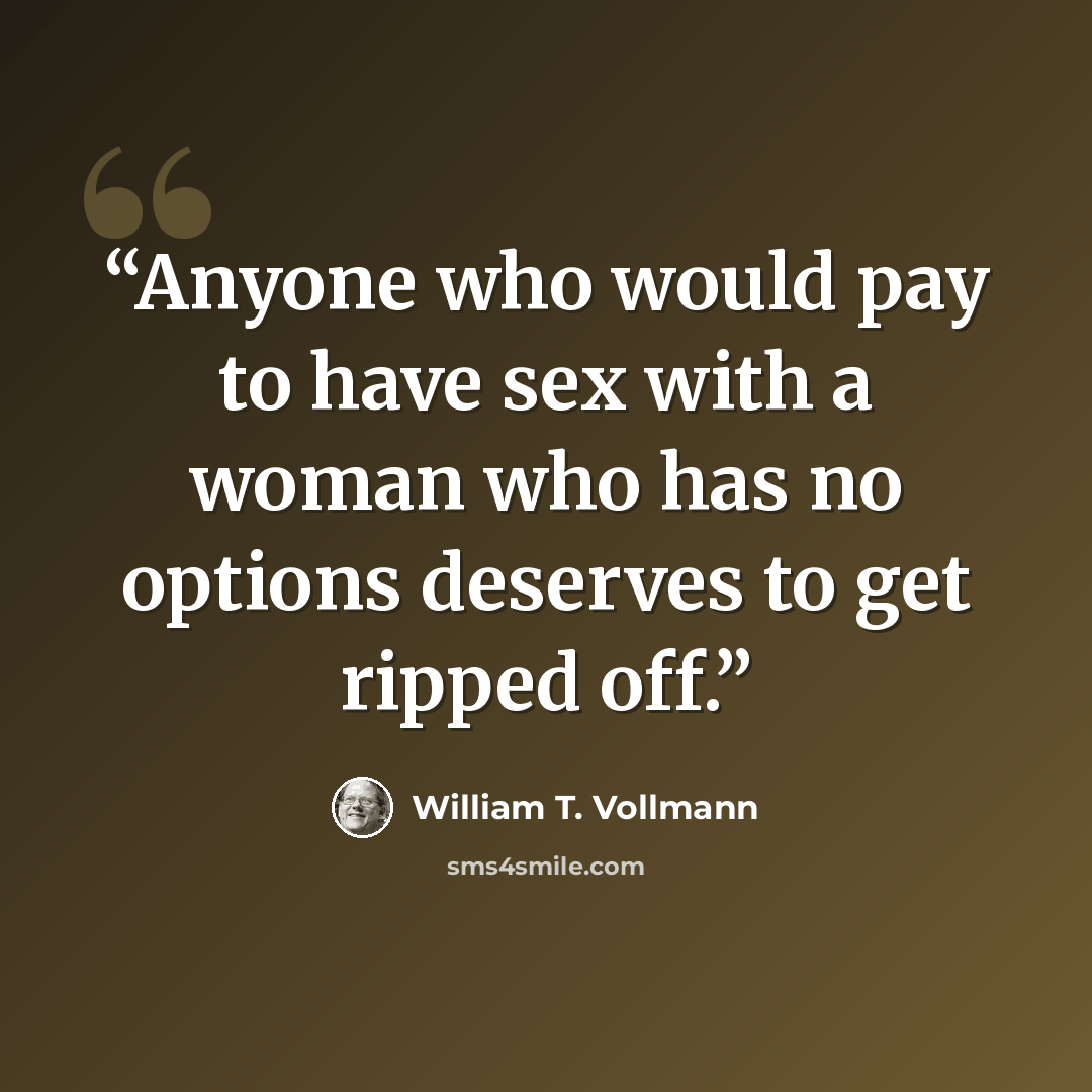 “Anyone who would pay to have sex with a woman who has no options deserves to get ripped off.” quote by William T. Vollmann